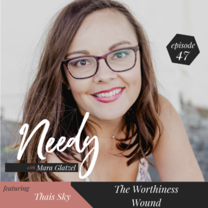 A Needy Podcast episode about navigating and healing the worthiness wound with Thais Sky