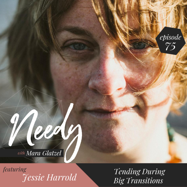 Tending during big transitions, a Needy podcast interview with Jessie Harrold
