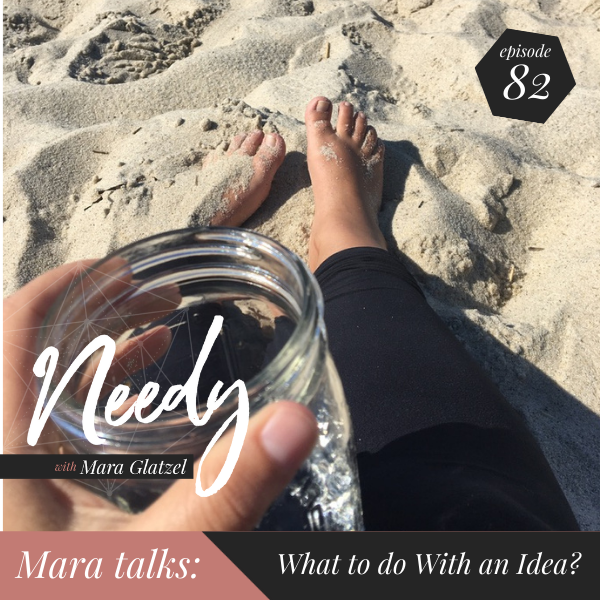 What to do with an idea, a Needy podcast conversation with host Mara Glatzel