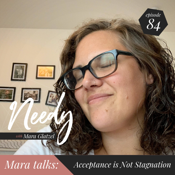 Acceptance is not Stagnation, a Needy podcast conversation with host Mara Glatzel