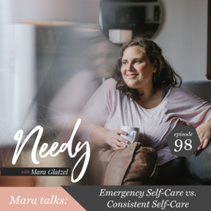 Emergency vs. Consistent Self-Care, a Needy podcast conversation with host Mara Glatzel